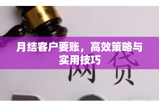 月结客户要账，高效策略与实用技巧