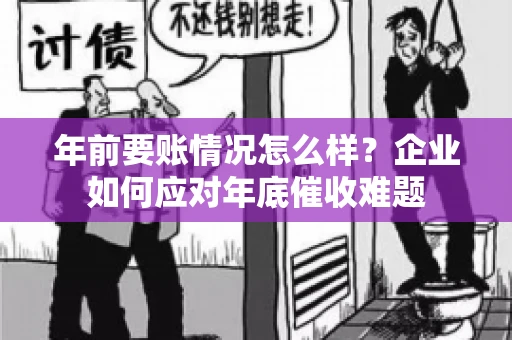 年前要账情况怎么样？企业如何应对年底催收难题