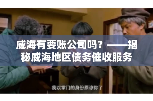 威海有要账公司吗？——揭秘威海地区债务催收服务