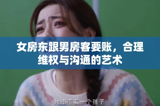 女房东跟男房客要账，合理维权与沟通的艺术