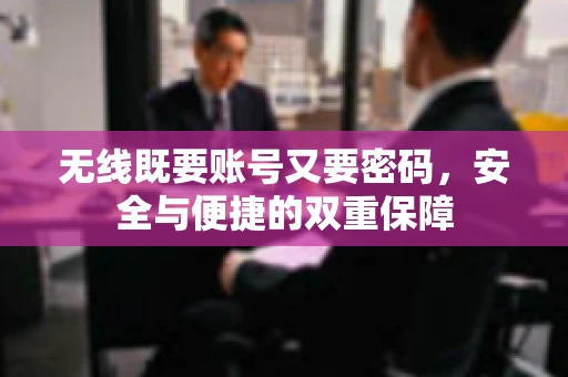 无线既要账号又要密码，安全与便捷的双重保障