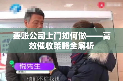 要账公司上门如何做——高效催收策略全解析