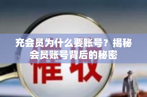 充会员为什么要账号？揭秘会员账号背后的秘密