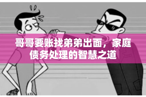 哥哥要账找弟弟出面，家庭债务处理的智慧之道